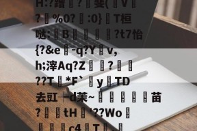 H:?蹭?價斐(稛V?坔%0?藱:0}T桓哒:В孶穩鷨?t7怡{?&amp;e-q?Yv,h;滓Aq?Z坧?魦??T*F`牂y	TD去豇┾d茉～淩頵蝩苗?廼鐌tH籉'??Wo淔瑱晵c4鸃T喢.唩的简单介绍-南宫平台