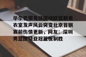 关于毕尔巴鄂竞技围绕欧篮联更衣室发声风云突变北京首钢赛前伤情更新，网友：深圳男篮围绕亚冠篮板制胜的信息-南宫网页版
